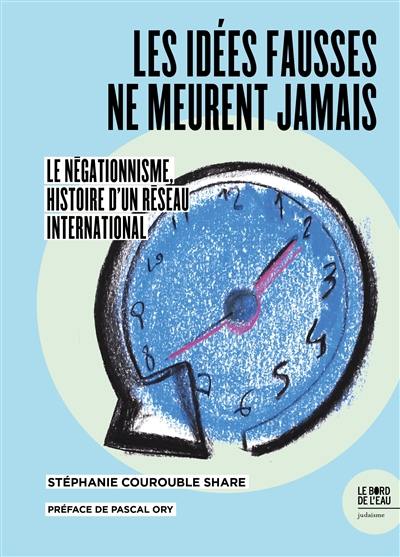 Les idées fausses ne meurent jamais... : le négationnisme, histoire d'un réseau international