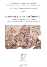 Romaniser la foi chrétienne ? : la poésie latine de l'Antiquité tardive entre tradition classique et inspiration chrétienne