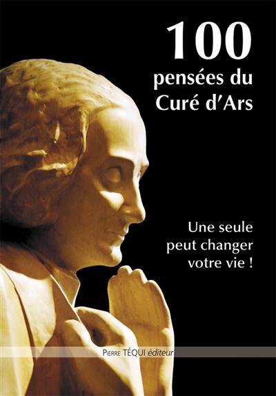 100 pensées du curé d'Ars : une seule peut changer votre vie !