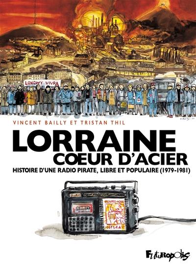 Lorraine coeur d'acier : histoire d'une radio pirate, libre et populaire (1979-1981)