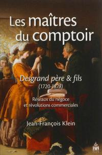 Les maîtres du comptoir : Desgrand père & fils : réseaux du négoce et révolutions commerciales, 1720-1878