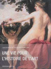 Les écrits de Jacques Thuillier. Vol. 1. Une vie pour l'histoire de l'art