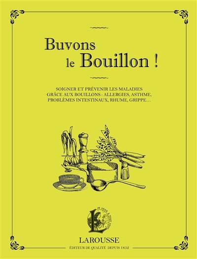 Buvons le bouillon ! : soigner et prévenir les maladies grâce aux bouillons : allergies, asthme, problèmes intestinaux, rhume, grippe...