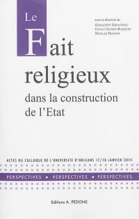 Le fait religieux dans la construction de l'Etat : actes du colloque de l'Université d'Orléans, 17-18 juin 2014