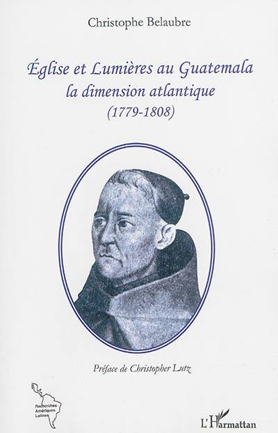 Eglise et Lumières au Guatemala : la dimension atlantique : 1779-1808