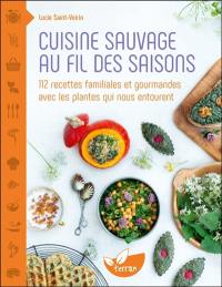 Cuisine sauvage au fil des saisons : 112 recettes familiales et gourmandes avec les plantes qui nous entourent