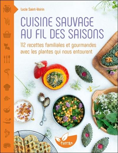 Cuisine sauvage au fil des saisons : 112 recettes familiales et gourmandes avec les plantes qui nous entourent