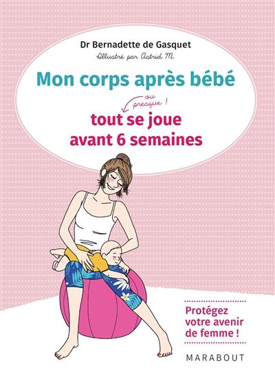 Mon corps après bébé : tout, ou presque, se joue avant 6 semaines : protégez votre avenir de femme !