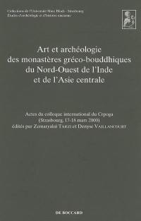 Art et archéologie des monastères gréco-bouddhiques du nord-ouest de l'Inde et de l'Asie centrale : actes du colloque international du CRPOGA, Strasbourg, 17-18 mars 2000