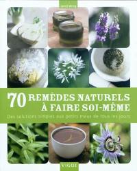 70 remèdes naturels à faire soi-même : des solutions simples aux petits maux de tous les jours : 100 plantes faciles à cultiver et utiles à la santé, une pharmacie verte toujours à portée de mains