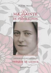 Ma sainte de prédilection : variations sur la vie et les écrits de Thérèse de Lisieux