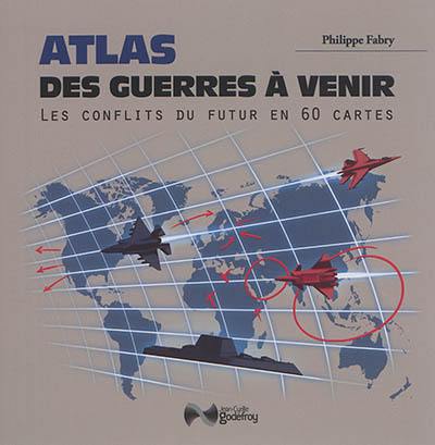 Atlas des guerres à venir : les conflits du futur en 60 cartes