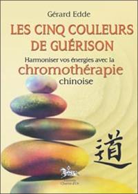 Les cinq couleurs de guérison : harmoniser vos énergies avec la chromothérapie chinoise