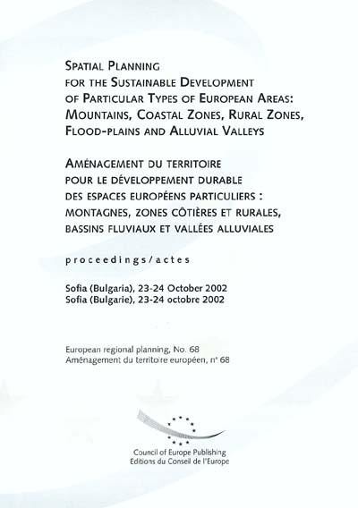 Aménagement du territoire pour le développement durable des espaces européens particuliers : montagnes, zones côtières et rurales, bassins fluviaux et vallées alluviales : actes, Sofia (Bulgarie), 23-24 octobre 2002. Spatial planning for the sustainable development of particular types of European areas : mountains, coastal zones, rural zones, flood-plains and alluvial valleys : proceedings, Sofia (Bulgaria), 23-24 october 2002