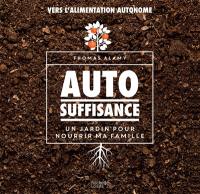 Autosuffisance : un jardin pour nourrir ma famille : vers l'alimentation autonome