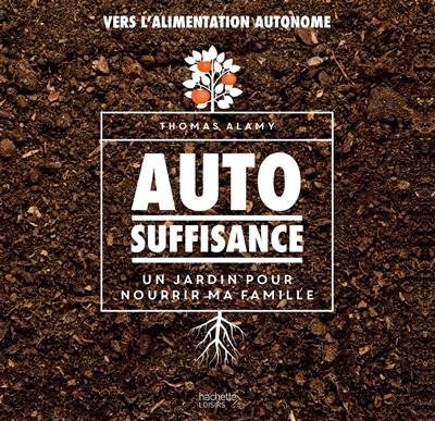 Autosuffisance : un jardin pour nourrir ma famille : vers l'alimentation autonome