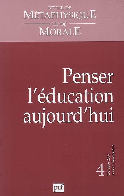 Revue de métaphysique et de morale, n° 4 (2007). Penser l'éducation aujourd'hui