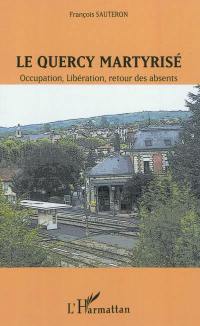 Le Quercy martyrisé : Occupation, Libération, retour des absents