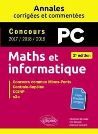 Maths et informatique, PC : annales corrigées et commentées, concours 2017, 2018, 2019 : concours commun Mines-Ponts, Centrale-Supélec, CCINP, e3a