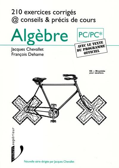 Algèbre PC/PC*, premiers cycles universitaires scientifiques : 210 exercices corrigés @ conseils et précis de cours