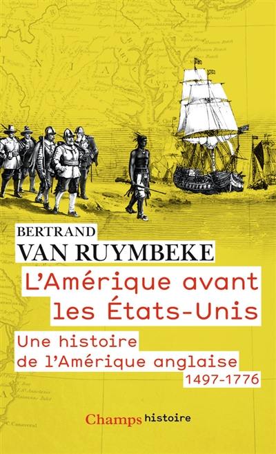 L'Amérique avant les Etats-Unis : une histoire de l'Amérique anglaise, 1497-1776