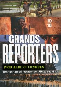 Grands reporters : prix Albert Londres : 100 reportages d'exception de 1950 à aujourd'hui