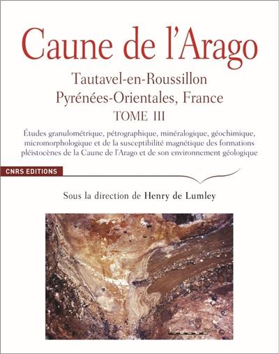 Caune de l'Arago : Tautavel-en-Roussillon, Pyrénées-Orientales, France. Vol. 3. Etudes granulométrique, pétrographique, minéralogique, géochimique, micromorphologique et de la susceptibilité magnétique des formations pléistocènes de la Caune de l'Arago et de son environnement géologique