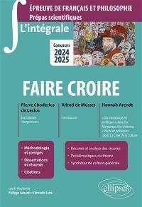 Faire croire : Pierre Choderlos de Laclos, Les liaisons dangereuses ; Alfred de Musset, Lorenzaccio ; Hannah Arendt, Du mensonge en politique dans Du mensonge à la violence, Vérité et politique dans La crise de la culture : épreuve de français et philosophie, prépas scientifiques, concours 2024-2025