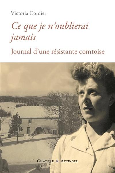 Ce que je n'oublierai jamais : journal d'une résistante comtoise