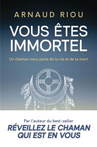 Vous êtes immortel : un chaman vous parle de la vie et de la mort