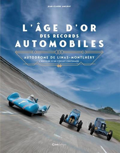 L'âge d'or des records automobiles : autodrome de Linas-Montlhéry : l'histoire d'un circuit centenaire