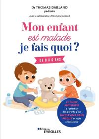 Mon enfant est malade, je fais quoi ? : le guide antistress à l'attention des parents, pour savoir agir sans risque en toute circonstance : de 0 à 6 ans