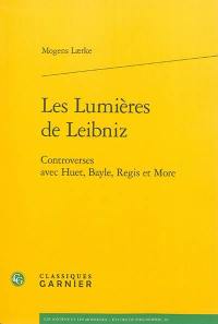 Les Lumières de Leibniz : controverses avec Huet, Bayle, Regis et More