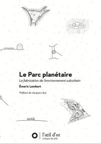 Le parc planétaire : la fabrication de l'environnement suburbain