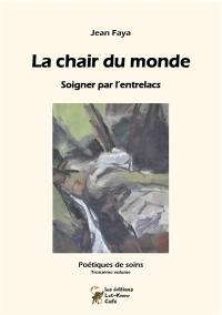 Poétiques de soins. Vol. 3. La chair du monde : soigner par l'entrelacs