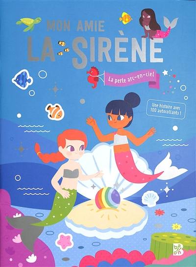 Mon amie la sirène : la perle arc-en-ciel : une histoire avec 100 autocollants !