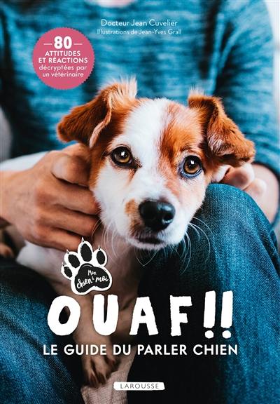 Ouaf !! : le guide du parler chien : 80 attitudes et réactions décryptées par un vétérinaire