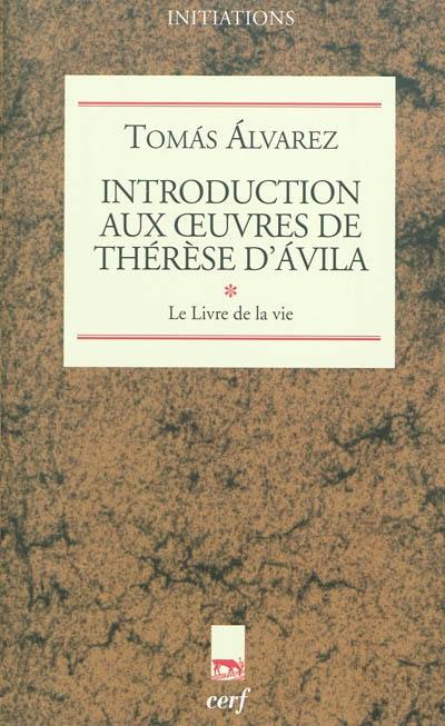 Introduction aux oeuvres de Thérèse d'Avila. Vol. 1. Le livre de la vie