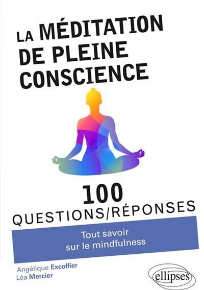 La méditation de pleine conscience : tout savoir sur la mindfulness : 100 questions-réponses