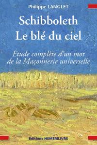 Schibboleth, le blé du ciel : étude complète d'un mot de la franc-maçonnerie universelle