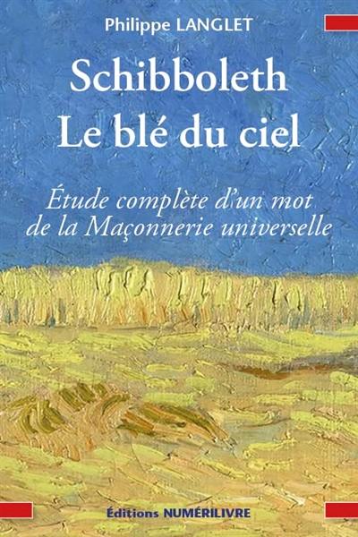 Schibboleth, le blé du ciel : étude complète d'un mot de la franc-maçonnerie universelle