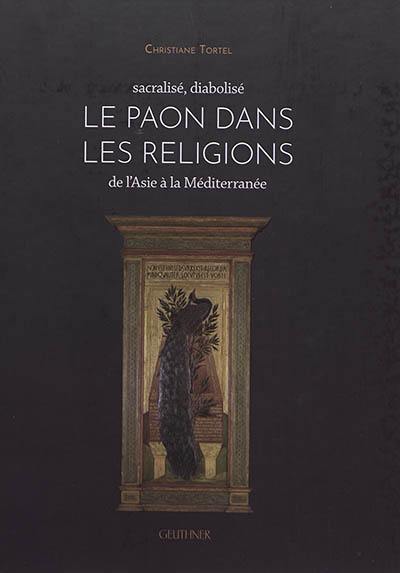 Le paon dans les religions : de l'Asie à la Méditerranée : sacralisé, diabolisé