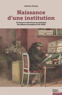 Naissance d'une institution : écritures et réécritures du ministère des Affaires étrangères (1710-1830)