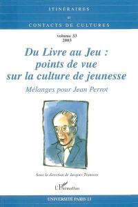 Itinéraires et contact de cultures, n° 33. Du livre au jeu : points de vue sur la culture de jeunesse : mélanges pour Jean Perrot