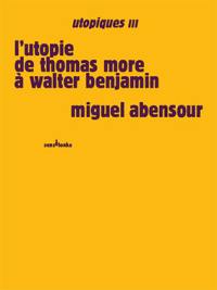 Utopiques. Vol. 3. L'utopie de Thomas More à Walter Benjamin