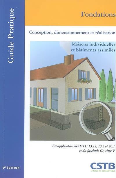 Fondations : conception, dimensionnement et réalisation : maisons individuelles et bâtiments assimilés, en application des DTU 13.12, 13.3, et 20.1 et du fascicule 62, titre V