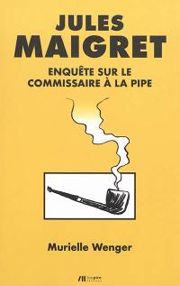 Jules Maigret : enquête sur le commissaire à la pipe