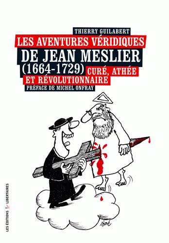 Les aventures véridiques de Jean Meslier (1664-1729), curé, athée et révolutionnaire