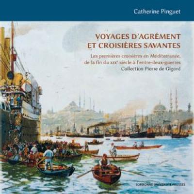 Voyages d'agrément et croisières savantes : les premières croisières en Méditerranée, de la fin du XIXe siècle à l'entre-deux-guerres : collection Pierre de Gigord