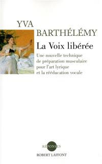 La voix libérée : une nouvelle technique pour l'art lyrique et la rééducation vocale